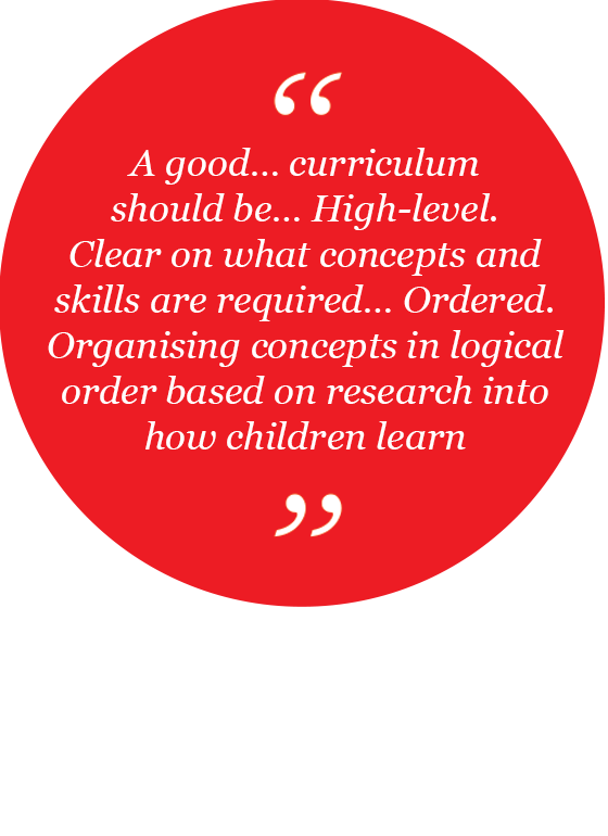 A good... curriculum should be... High-level - clear on what concepts and skills are required…Ordered - organising concepts in logical order based on research into how children learn