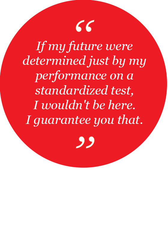 If my future were determined just by my performance on a standardized test, I wouldn't be here. I guarantee you that.